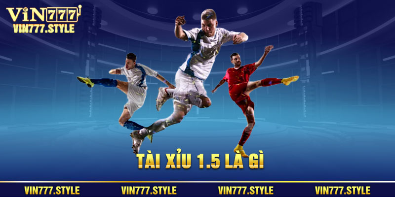 Kèo tài xỉu 1.5 là gì?