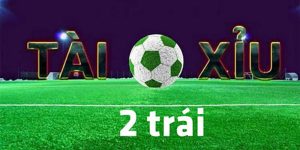 Kèo tài xỉu 2 trái hấp dẫn không thể bỏ qua