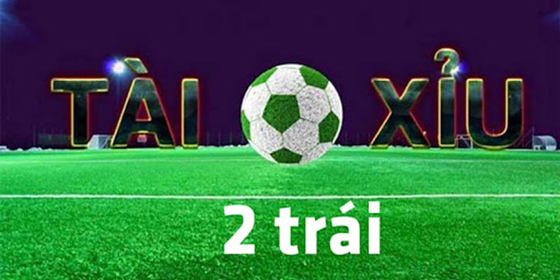 Kèo tài xỉu 2 trái hấp dẫn không thể bỏ qua