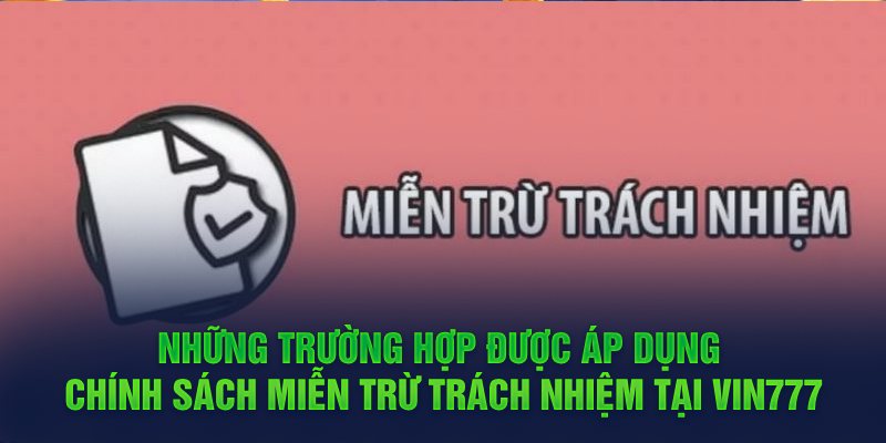 Những trường hợp được áp dụng chính sách miễn trừ trách nhiệm tại Vin777